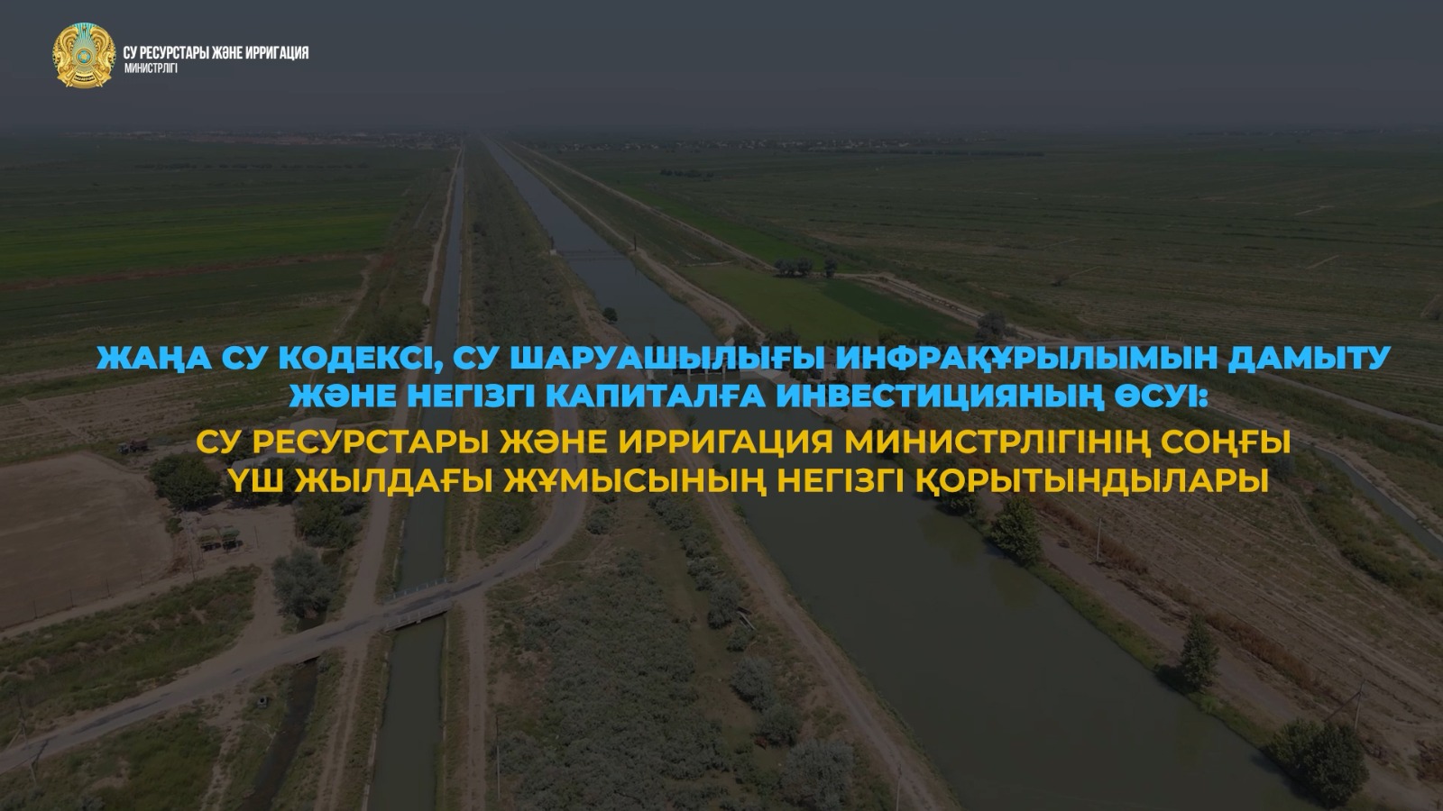 Жаңа Су кодексі, су шаруашылығы инфрақұрылымын дамыту және негізгі капиталға инвестиция көлемінің өсуі: Су ресурстары және ирригация министрлігінің соңғы үш жылдағы жұмысының негізгі қорытындылары
