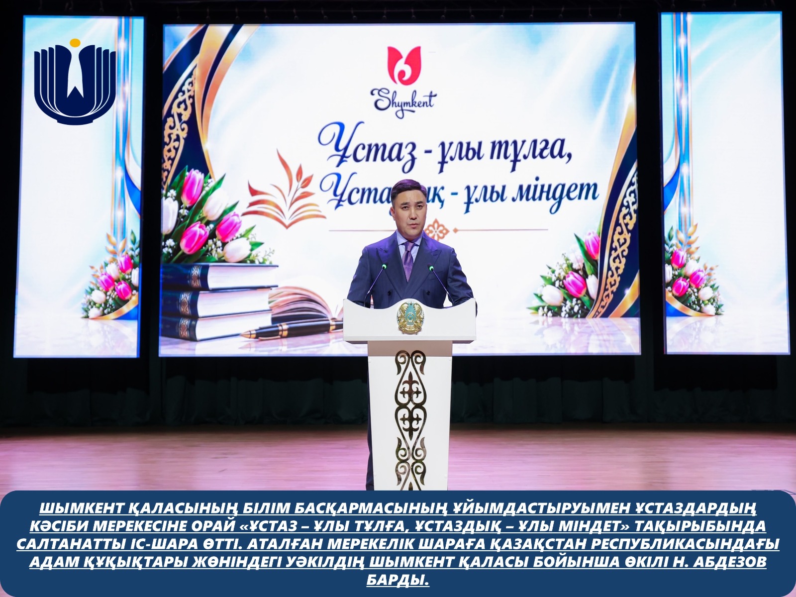 По инициативе Управления образования города Шымкента в честь профессионального праздника педагогов состоялось торжественное мероприятие на тему «Учитель — великая личность, учительство — великая миссия». В праздничном мероприятии принял участие представитель Уполномоченного по правам человека в Республике Казахстан по городу Шымкенту Н. Абдезов.